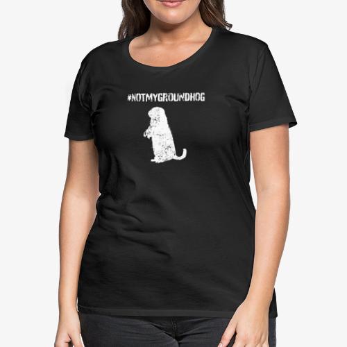 Not My Groundhog - Women's Premium T-Shirt