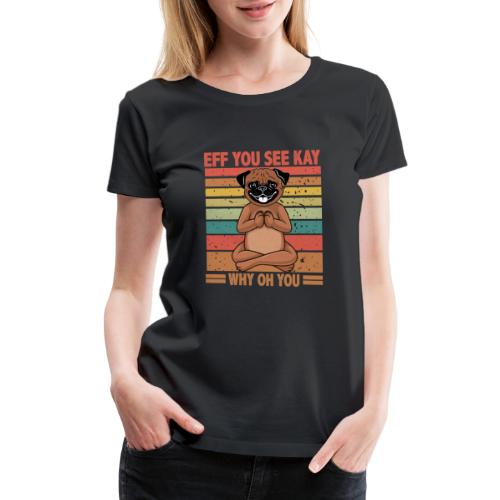 Eff You See Kay Why Oh You pug Funny Vintage dog - Women's Premium T-Shirt