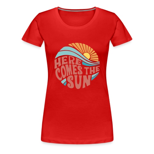 Here Comes The Sun - Women's Premium T-Shirt