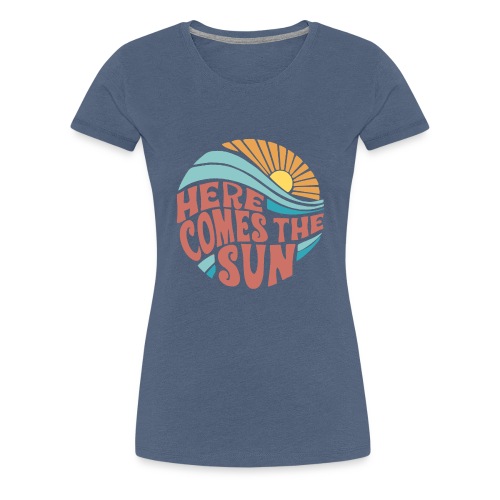 Here Comes The Sun - Women's Premium T-Shirt