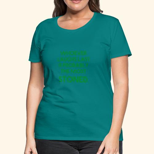 Whoever laughs last is probably the most stoned. - Women's Premium T-Shirt