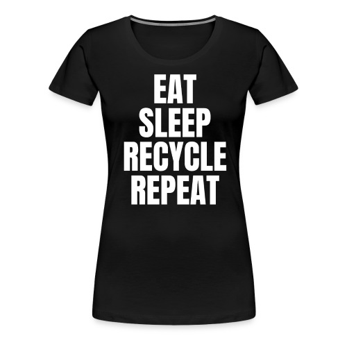 EAT SLEEP RECYCLE REPEAT - Women's Premium T-Shirt