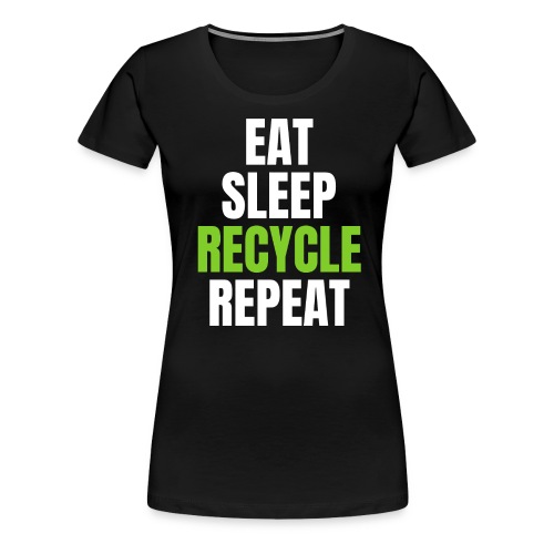 EAT SLEEP RECYCLE REPEAT (White & Green font) - Women's Premium T-Shirt
