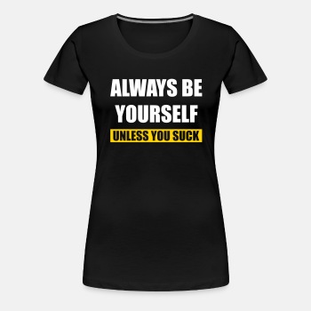 Always be yourself - Unless you suck - Premium T-shirt for women