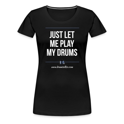 Just Let Me Play Drums - Women's Premium T-Shirt