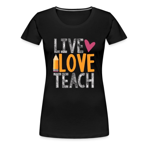 Live Love Teach Pencil Heart Teacher T-Shirts - Women's Premium T-Shirt
