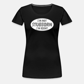 I'm not stubborn, I'm right - Premium T-shirt for women