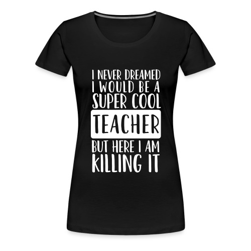 I Never Dreamed I'd Be a Super Cool Funny Teacher - Women's Premium T-Shirt