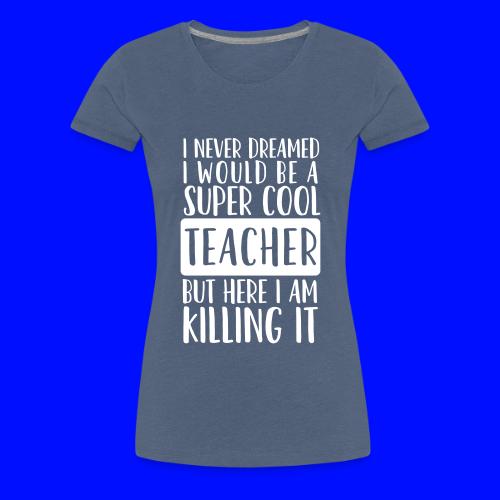 I Never Dreamed I'd Be a Super Cool Funny Teacher - Women's Premium T-Shirt