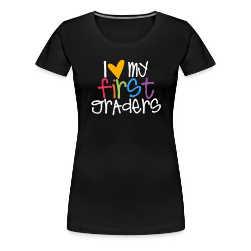I Love My First Graders Tteacher Shirt - Women's Premium T-Shirt