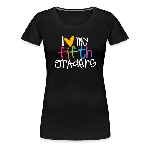 I Love My Fifth Graders Teacher Shirt - Women's Premium T-Shirt