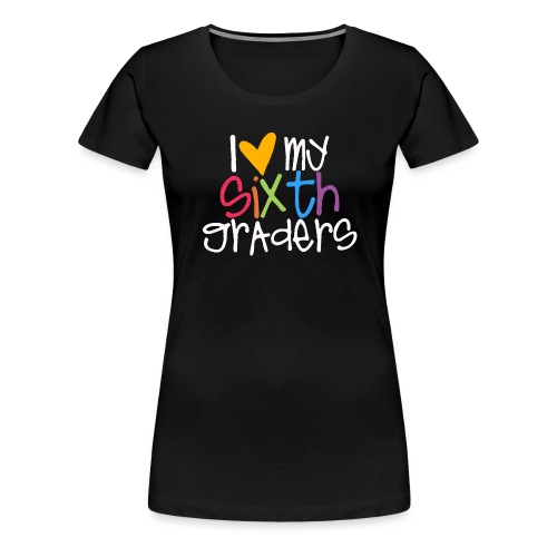 I Love My Sixth Graders Teacher Shirt - Women's Premium T-Shirt