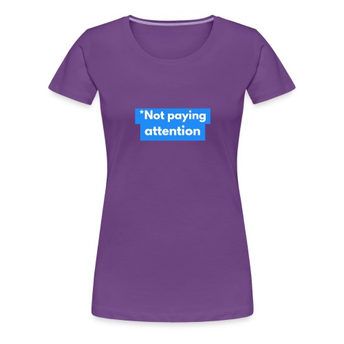 *Not paying attention - Women's Premium T-Shirt