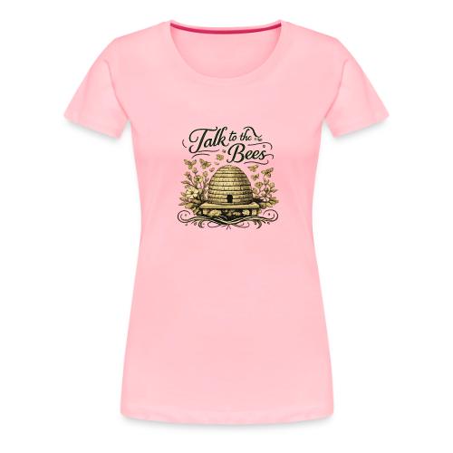 Talk To The Bees - Women's Premium T-Shirt