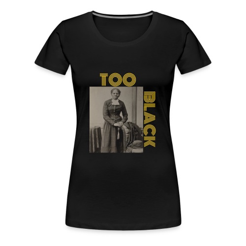 Harriet Tubman TOO BLACK!!! - Women's Premium T-Shirt