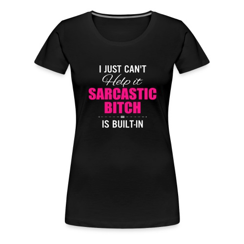i just cant help it sarcastic is bult in - Women's Premium T-Shirt