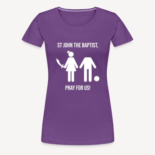 ST JOHN THE BAPTIST, PRAY FOR US! - Women's Premium T-Shirt