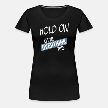 Hold on - Let me overthink this - Premium T-shirt for women