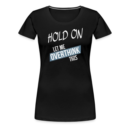Hold on - Let me overthink this - Women's Premium T-Shirt