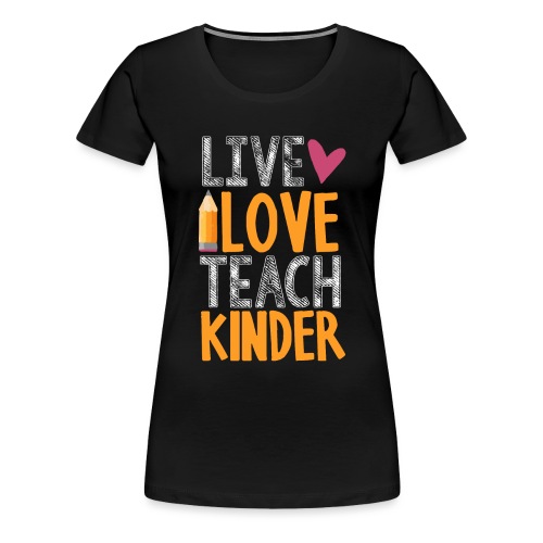Live Love Teach Kindergarten Teacher T-Shirts - Women's Premium T-Shirt