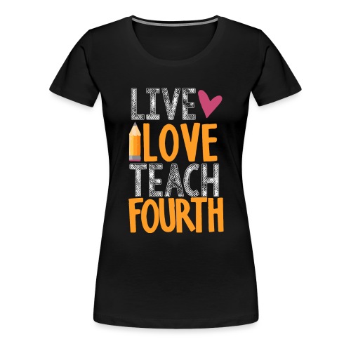 Live Love Teach Fourth Grade Teacher T-Shirts - Women's Premium T-Shirt