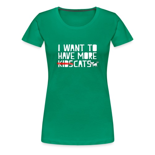 i want to have more kids cats - Women's Premium T-Shirt