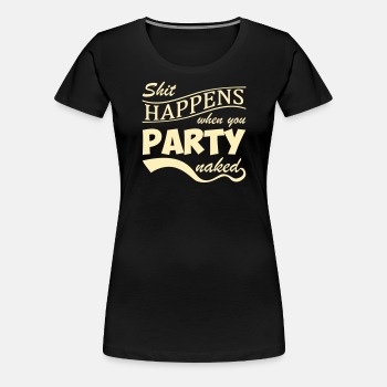 Shit happens when you party naked - Premium T-shirt for women