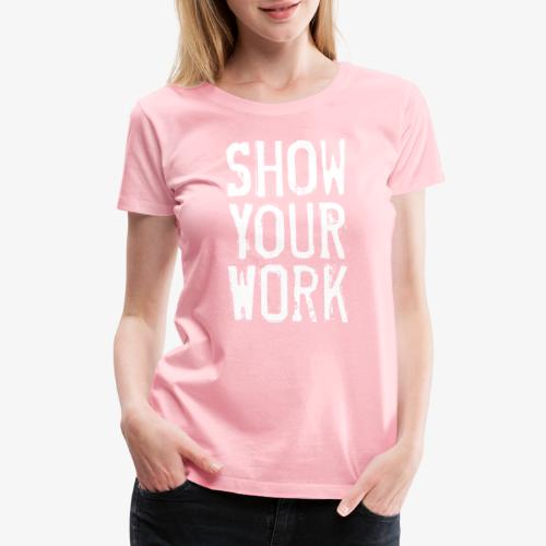Show Your Work - Women's Premium T-Shirt