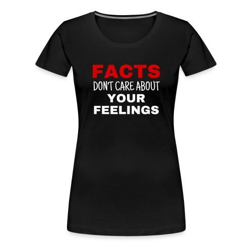 Facts Don't Care About Your Feelings - Women's Premium T-Shirt