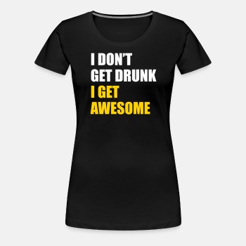 I don't get drunk - I get awesome - Premium T-shirt for women