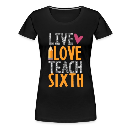 Live Love Teach Sixth Grade Teacher T-Shirts - Women's Premium T-Shirt