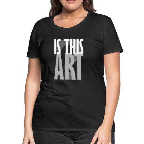 Is This Art? - Women's Premium T-Shirt