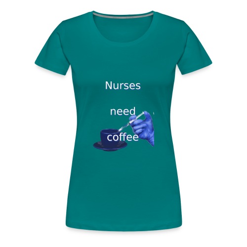 Nurses need coffee - Women's Premium T-Shirt