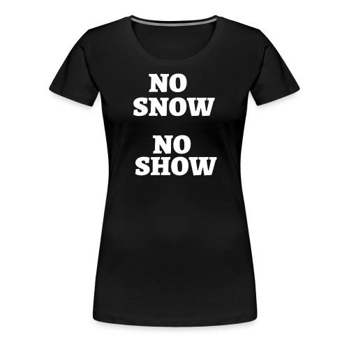No Snow No Show - Women's Premium T-Shirt