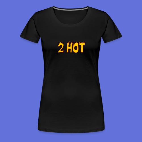 2 Hot - Women's Premium T-Shirt