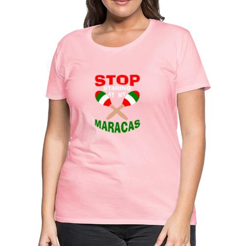 Stop Staring at my Maracas - Women's Premium T-Shirt