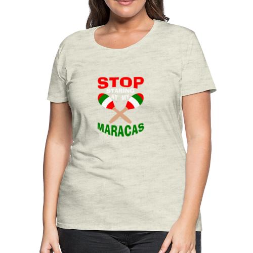 Stop Staring at my Maracas - Women's Premium T-Shirt