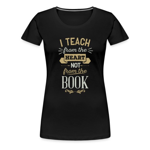Teach From the Heart Not the Book - Women's Premium T-Shirt