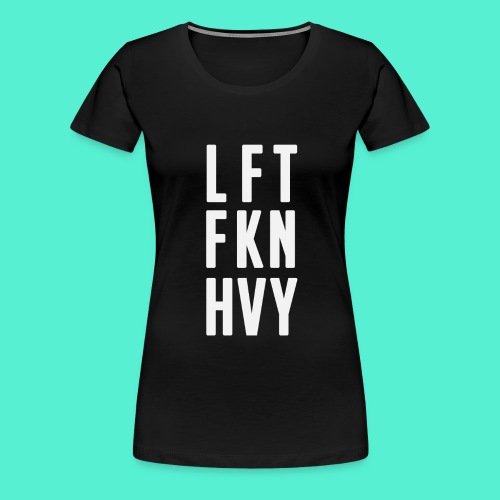 LFT FKN HVY - Women's Premium T-Shirt