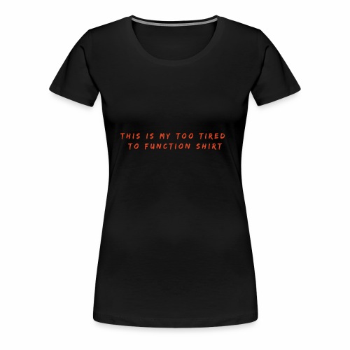 Too Tired Shirt - Women's Premium T-Shirt