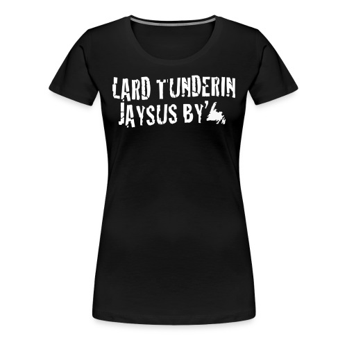 Lard Tunderin Jaysus By - Womens Newfie Slang Tee - Women's Premium T-Shirt