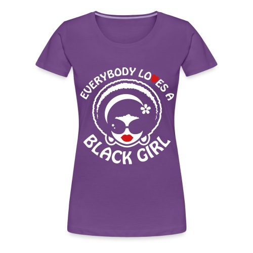 Everybody Loves A Black Girl - Version 1 Reverse - Women's Premium T-Shirt