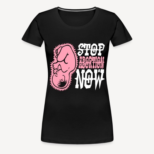STOP ABORTION NOW - Women's Premium T-Shirt