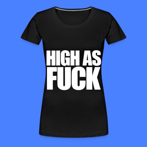 High As Fuck - Women's Premium T-Shirt