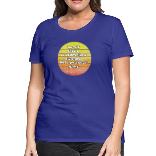 the ATF should be a convenience store - Women's Premium T-Shirt