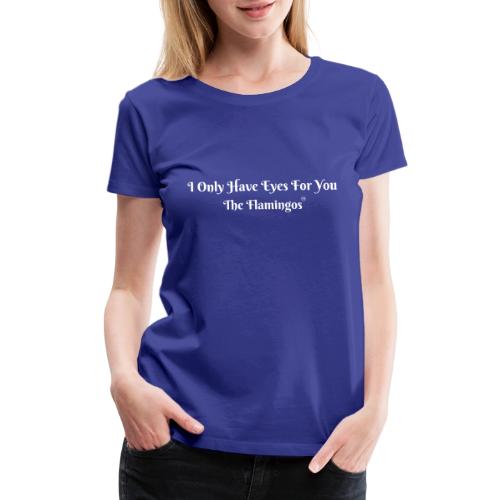 I Only Have Eyes For You/ All White Letters - Women's Premium T-Shirt