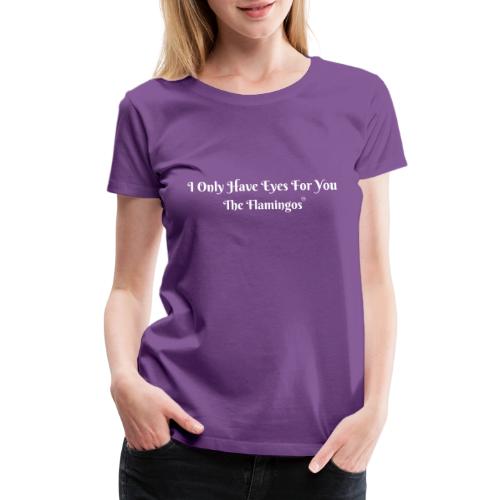 I Only Have Eyes For You/ All White Letters - Women's Premium T-Shirt
