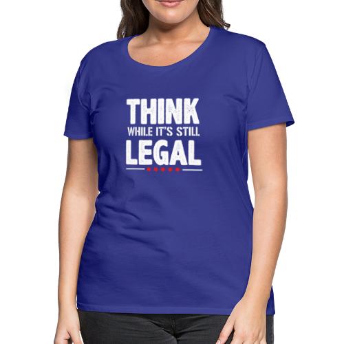 Funny Think while it's still legal Tee Shirt - Women's Premium T-Shirt