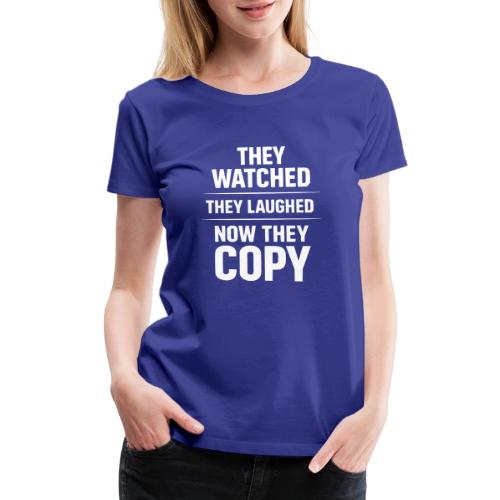 They Watched They Laughed Now They Copy Tee - Women's Premium T-Shirt