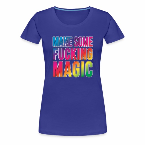 MAKE SOME FUCKING MAGIC - Women's Premium T-Shirt